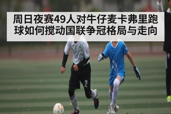 周日夜赛49人对牛仔麦卡弗里跑球如何搅动国联争冠格局与走向