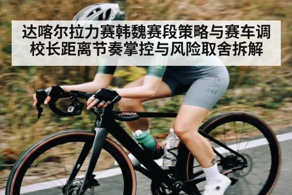 达喀尔拉力赛韩魏赛段策略与赛车调校长距离节奏掌控与风险取舍拆解