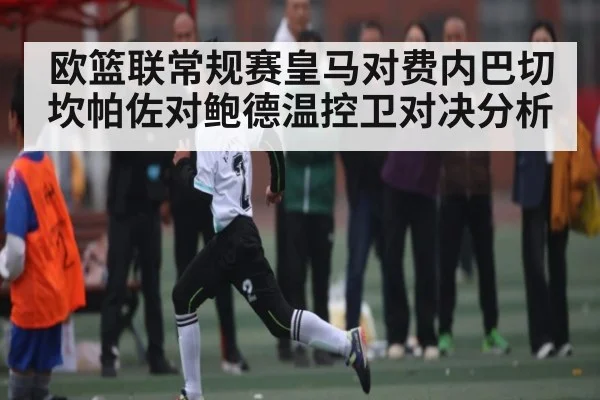 欧篮联常规赛皇马对费内巴切坎帕佐对鲍德温控卫对决分析